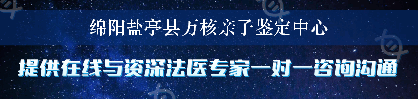 绵阳盐亭县万核亲子鉴定中心